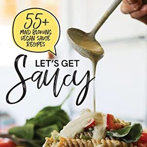 Let's Get Saucy: 55+ Vegan Sauce Recipes
