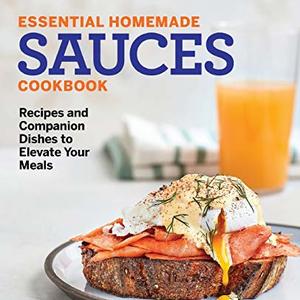Essential Homemade Sauces Cookbook: Recipes And Companion Dishes To Elevate Your Meals