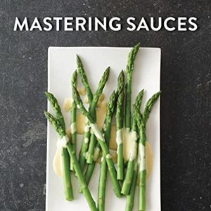 Mastering Sauces: The Home Cook's Guide To New Techniques For Fresh Flavors