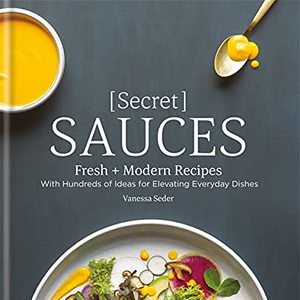 Secret Sauces: Fresh And Modern Recipes, With Hundreds Of Ideas For Elevating Everyday Dishes